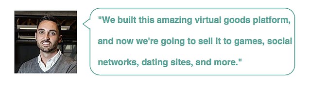 Brian Balfour: "We built this amazing virtual goods platform and now we're going to sell it to games, social networks, dating sites, and more"